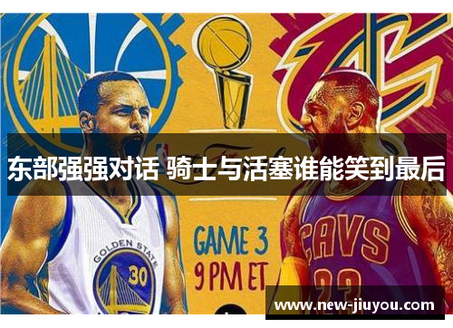 东部强强对话 骑士与活塞谁能笑到最后