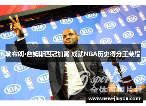 勒布朗·詹姆斯四冠加冕 成就NBA历史得分王荣耀