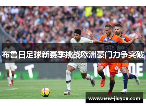 布鲁日足球新赛季挑战欧洲豪门力争突破